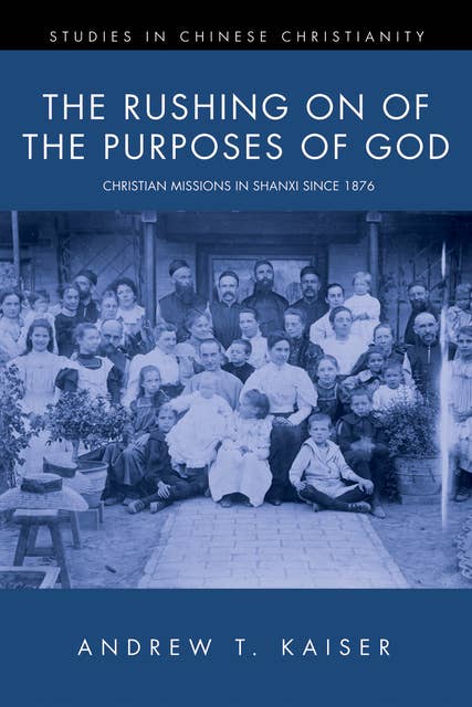 The Rushing on of the Purposes of God: Christian Missions in Shanxi since 1876