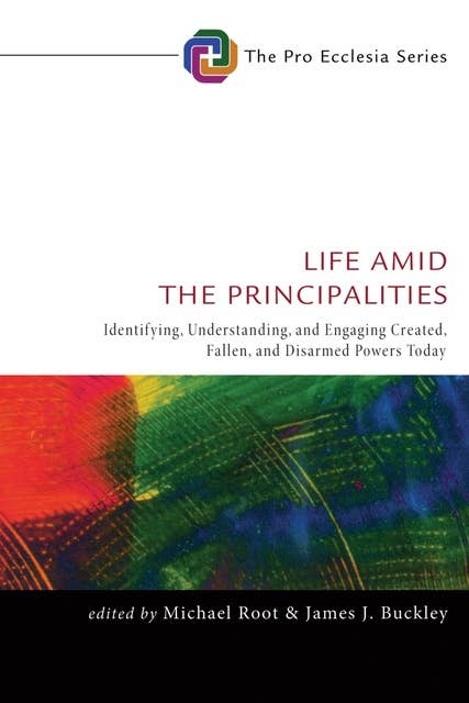 Life Amid the Principalities: Identifying, Understanding, and Engaging Created, Fallen, and Disarmed Powers Today