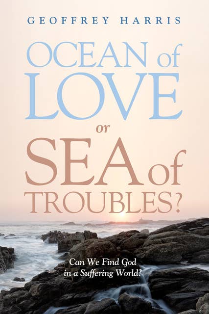 Ocean of Love, or Sea of Troubles?: Can We Find God in a Suffering World?