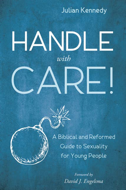 Handle With Care!: A Biblical and Reformed Guide to Sexuality for Young People