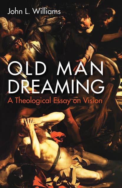 Old Man Dreaming: A Theological Essay on Vision