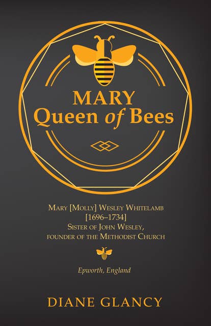 Mary Queen of Bees: Mary [Molly] Wesley Whitelamb [1696–1734] Sister of John Wesley, founder of the Methodist Church, Epworth, England