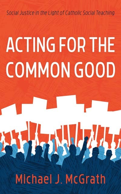 Acting for the Common Good: Social Justice in the Light of Catholic Social Teaching