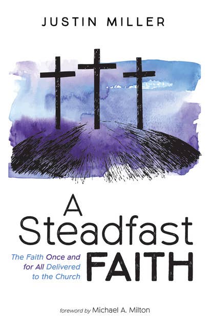 A Steadfast Faith: The Faith Once and for All Delivered to the Church