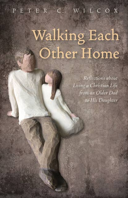Walking Each Other Home: Reflections about Living a Christian Life from an Older Dad to His Daughter