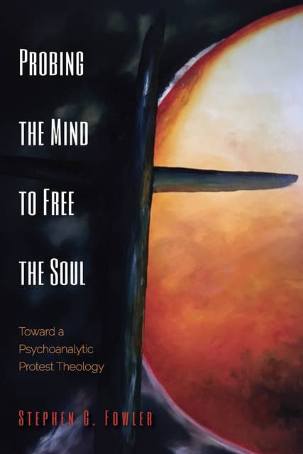 Probing the Mind to Free the Soul: Toward a Psychoanalytic Protest Theology