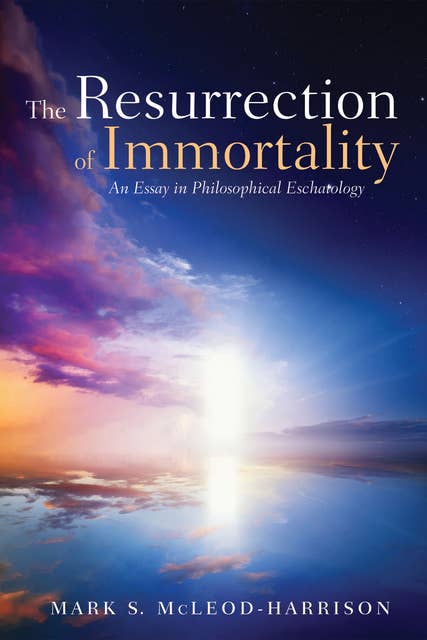 The Resurrection of Immortality: An Essay in Philosophical Eschatology