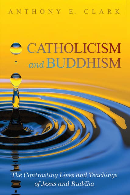 Catholicism and Buddhism: The Contrasting Lives and Teachings of Jesus and Buddha