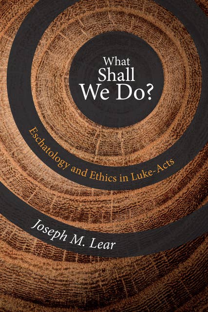 What Shall We Do?: Eschatology and Ethics in Luke-Acts