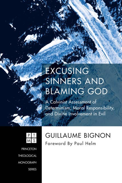 Excusing Sinners and Blaming God: A Calvinist Assessment of Determinism, Moral Responsibility, and Divine Involvement in Evil