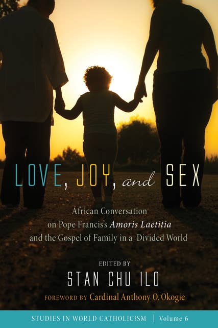 Love, Joy, and Sex: African Conversation on Pope Francis’s Amoris Laetitia and the Gospel of Family in a Divided World