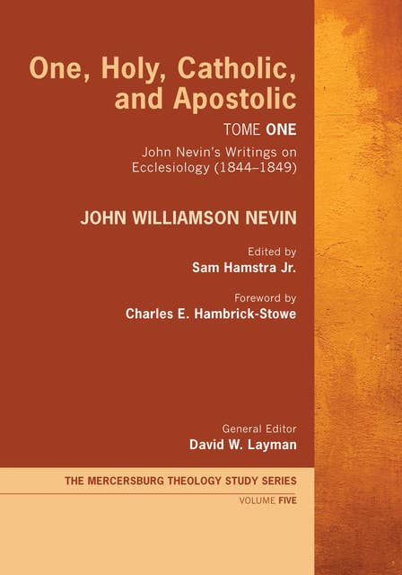 One, Holy, Catholic, and Apostolic, Tome 1: John Nevin’s Writings on Ecclesiology (1844–1849)