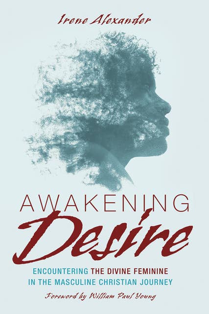 Awakening Desire: Encountering the Divine Feminine in the Masculine Christian Journey