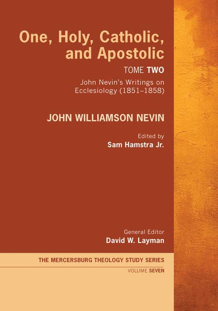 One, Holy, Catholic, and Apostolic, Tome 2: John Nevin’s Writings on Ecclesiology (1851–1858)