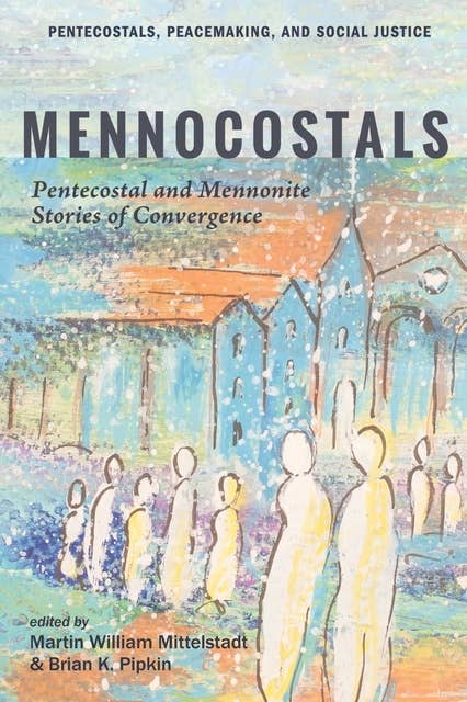 Mennocostals: Pentecostal and Mennonite Stories of Convergence