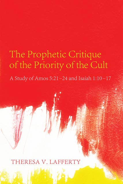 The Prophetic Critique of the Priority of the Cult: A Study of Amos 5:21–24 and Isaiah 1:10–17