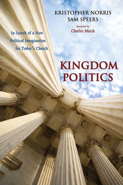 Kingdom Politics: In Search of a New Political Imagination for Today's Church