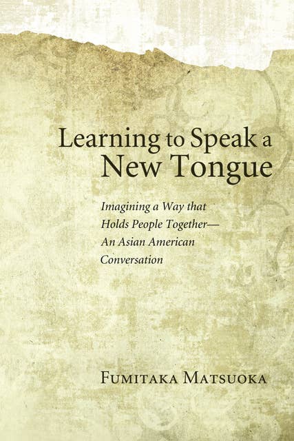 Learning to Speak a New Tongue: Imagining a Way that Holds People Together—An Asian American Conversation