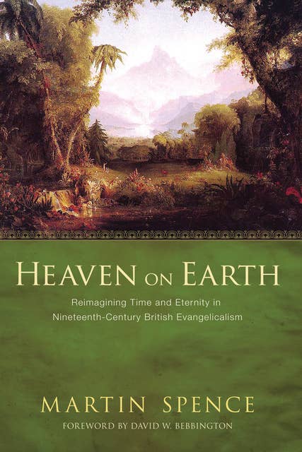 Heaven on Earth: Reimagining Time and Eternity in Nineteenth-Century British Evangelicalism