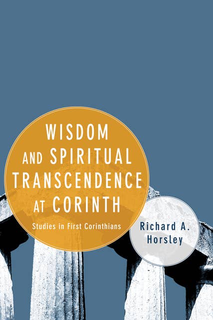 Wisdom and Spiritual Transcendence at Corinth: Studies in First Corinthians
