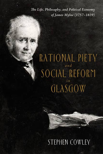 Rational Piety and Social Reform in Glasgow: The Life, Philosophy, and Political Economy of James Mylne (1757–1839)