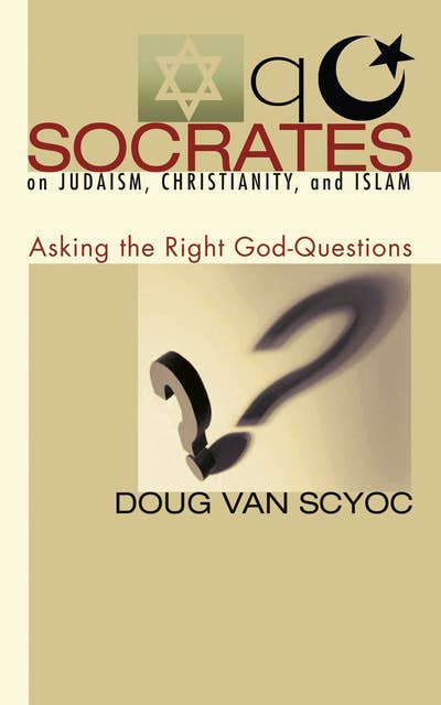 Socrates on Judaism, Christianity, and Islam: Asking the Right God-Questions