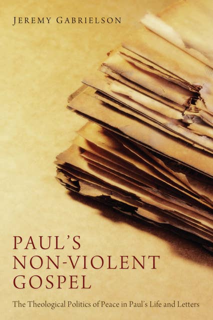 Paul's Non-Violent Gospel: The Theological Politics of Peace in Paul’s Life and Letters