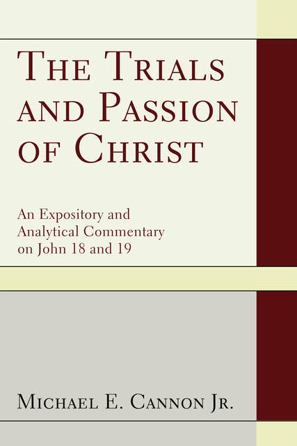 The Trials and Passion of Christ: An Expository and Analytical Commentary on John 18 and 19