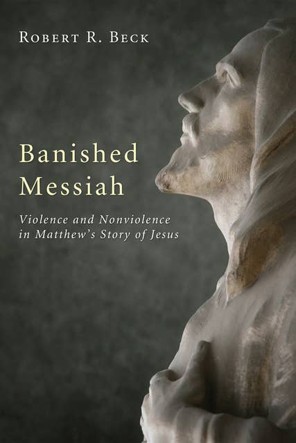 Banished Messiah: Violence and Nonviolence in Matthew's Story of Jesus