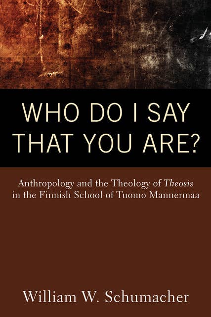 Who Do I Say That You Are?: Anthropology and the Theology of Theosis in the Finnish School of Tuomo Mannermaa