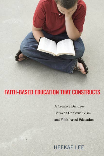 Faith-Based Education That Constructs: A Creative Dialogue between Contructivism and Faith-Based Education
