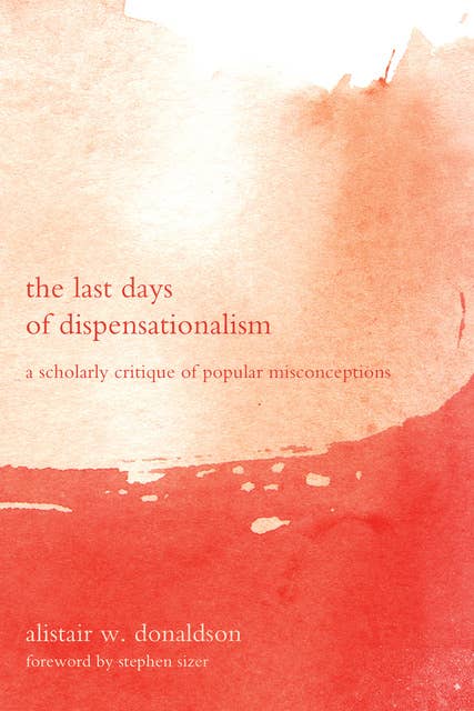 The Last Days of Dispensationalism: A Scholarly Critique of Popular Misconceptions