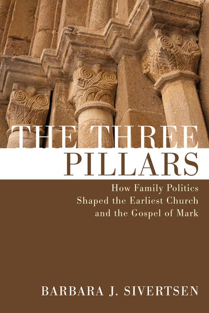 The Three Pillars: How Family Politics Shaped the Earliest Church and the Gospel of Mark