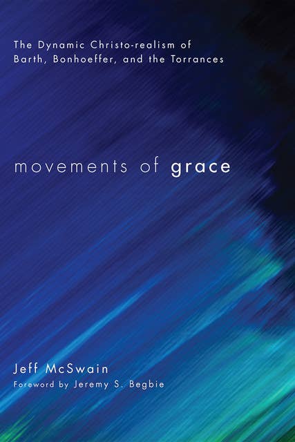Movements of Grace: The Dynamic Christo-realism of Barth, Bonhoeffer, and the Torrances