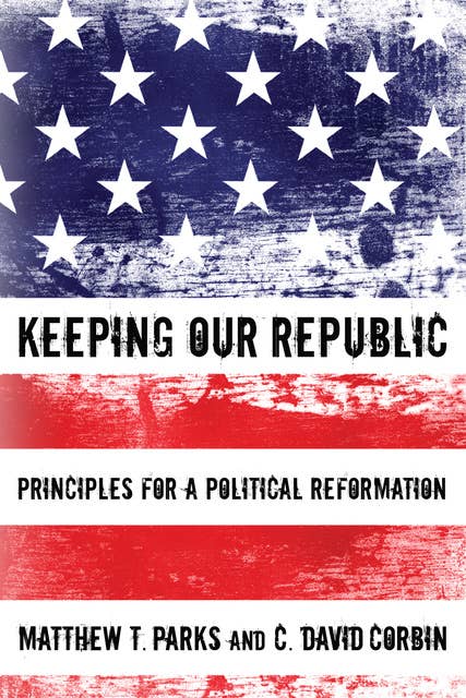 Keeping our Republic: Principles for a Political Reformation