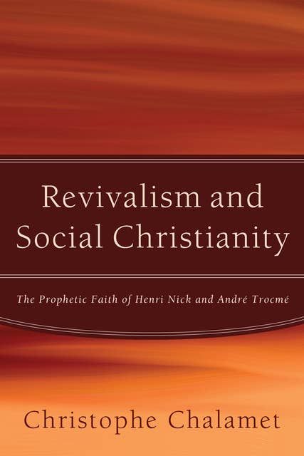 Revivalism and Social Christianity: The Prophetic Faith of Henri Nick and André Trocmé