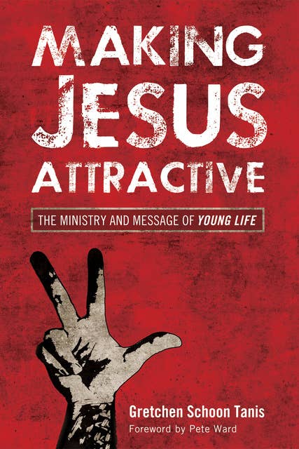 Making Jesus Attractive: The Ministry and Message of Young Life