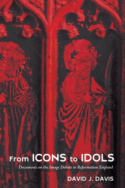 From Icons to Idols: Documents on the Image Debate in Reformation England