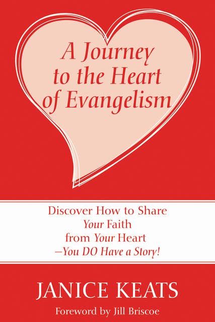 A Journey to the Heart of Evangelism: Discover How to Share Your Faith from Your Heart —You DO Have a Story!