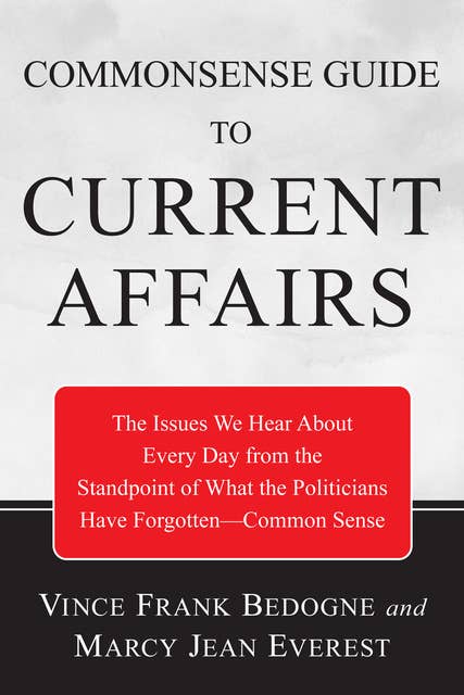 Commonsense Guide to Current Affairs: The Issues We Hear About Every Day From the Standpoint of What the Politicians Have Forgotten—Common Sense