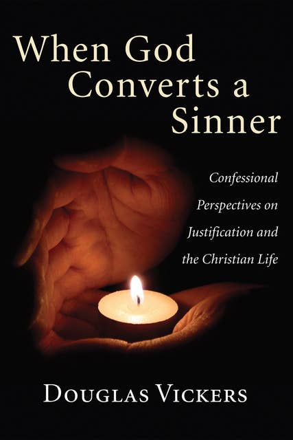 When God Converts a Sinner: Confessional Perspectives on Justification and the Christian Life