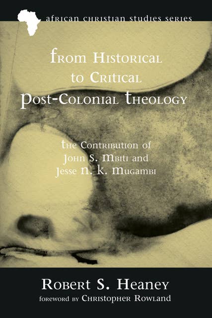 From Historical to Critical Post-Colonial Theology: The Contribution of John S. Mbiti and Jesse N. K. Mugambi