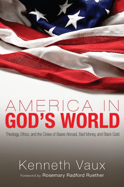 America in God's World: Theology, Ethics, and the Crises of Bases Abroad, Bad Money, and Black Gold