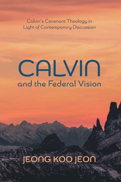 Calvin and the Federal Vision: Calvin's Covenant Theology in Light of Contemporary Discussion