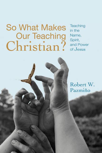 So What Makes Our Teaching Christian?: Teaching in the Name, Spirit, and Power of Jesus