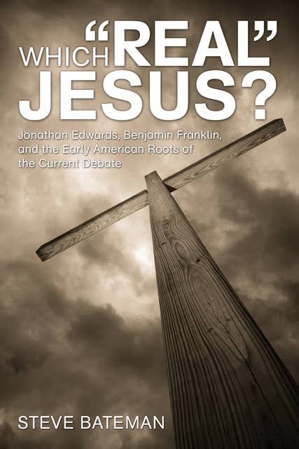Which “Real” Jesus?: Jonathan Edwards, Benjamin Franklin, and the Early American Roots of the Current Debate