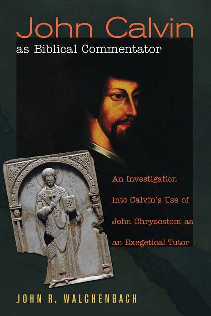 John Calvin as Biblical Commentator: An Investigation into Calvin's Use of John Chrysostom as an Exegetical Tutor