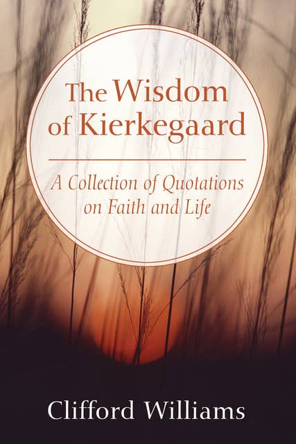The Wisdom of Kierkegaard: A Collection of Quotations on Faith and Life