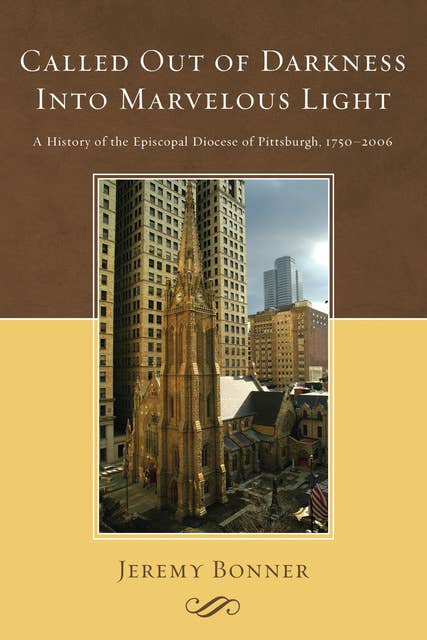 Called Out of Darkness Into Marvelous Light: A History of the Episcopal Diocese of Pittsburgh, 1750-2006