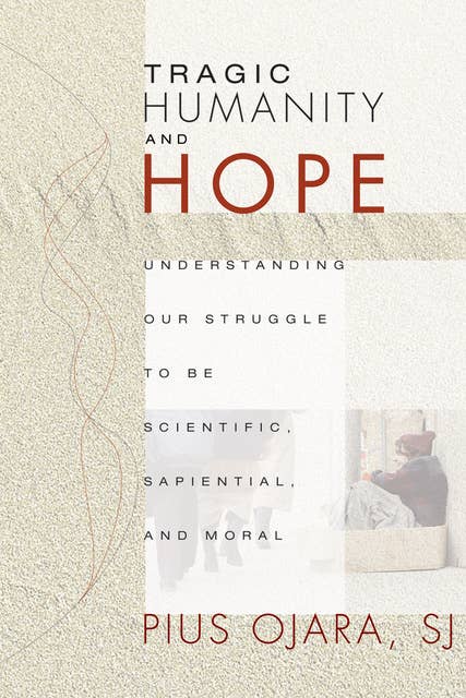 Tragic Humanity and Hope: Understanding Our Struggle to be Scientific, Sapiential, and Moral